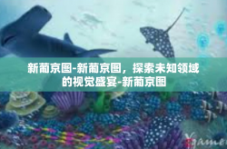 新葡京图-新葡京图，探索未知领域的视觉盛宴-新葡京图