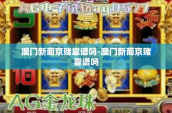 澳门新葡京赌靠谱吗-澳门新葡京赌靠谱吗