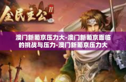 澳门新葡京压力大-澳门新葡京面临的挑战与压力-澳门新葡京压力大