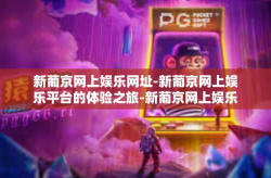 新葡京网上娱乐网址-新葡京网上娱乐平台的体验之旅-新葡京网上娱乐网址