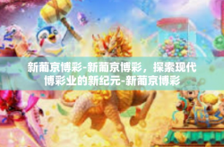 新葡京博彩-新葡京博彩，探索现代博彩业的新纪元-新葡京博彩