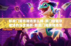 新澳门葡京赌场怎么样-澳门新葡京赌场的深度解析-新澳门葡京赌场怎么样