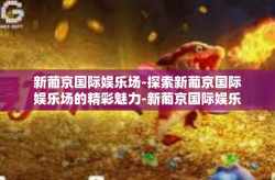新葡京国际娱乐场-探索新葡京国际娱乐场的精彩魅力-新葡京国际娱乐场