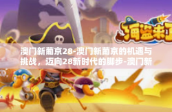 澳门新葡京28-澳门新葡京的机遇与挑战，迈向28新时代的脚步-澳门新葡京28