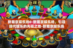 新葡京娱乐场0-新葡京娱乐场，引领现代娱乐的先驱之地-新葡京娱乐场0
