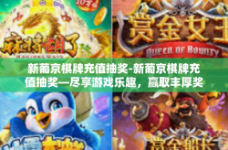 新葡京棋牌充值抽奖-新葡京棋牌充值抽奖—尽享游戏乐趣，赢取丰厚奖励-新葡京棋牌充值抽奖