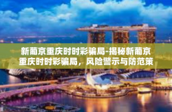 新葡京重庆时时彩骗局-揭秘新葡京重庆时时彩骗局，风险警示与防范策略-新葡京重庆时时彩骗局