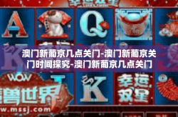澳门新葡京几点关门-澳门新葡京关门时间探究-澳门新葡京几点关门