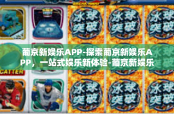 葡京新娱乐APP-探索葡京新娱乐APP，一站式娱乐新体验-葡京新娱乐APP