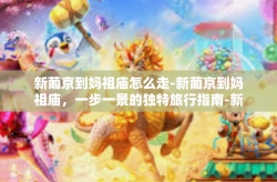 新葡京到妈祖庙怎么走-新葡京到妈祖庙，一步一景的独特旅行指南-新葡京到妈祖庙怎么走