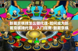 新葡京棋牌怎么做代理-如何成为新葡京棋牌代理，入门指南-新葡京棋牌怎么做代理
