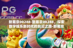 新葡京00288-新葡京00288，探索数字娱乐新时代的前沿之路-新葡京00288