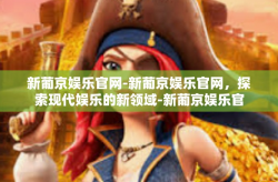 新葡京娱乐官网-新葡京娱乐官网，探索现代娱乐的新领域-新葡京娱乐官网