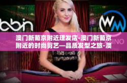 澳门新葡京附近理发店-澳门新葡京附近的时尚剪艺—品质发型之旅-澳门新葡京附近理发店