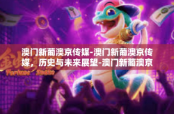 澳门新葡澳京传媒-澳门新葡澳京传媒，历史与未来展望-澳门新葡澳京传媒