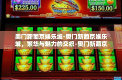奥门新葡京娱乐城-奥门新葡京娱乐城，繁华与魅力的交织-奥门新葡京娱乐城
