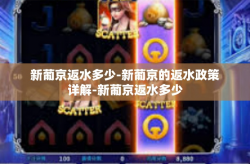 新葡京返水多少-新葡京的返水政策详解-新葡京返水多少