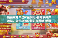 新葡京开户送彩金网址-新葡京开户攻略，如何轻松获取彩金网址-新葡京开户送彩金网址