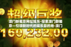 澳门新葡京网址娱乐-探索澳门新葡京—引领新时代的娱乐目的地-澳门新葡京网址娱乐