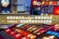 新葡京娱乐场casino-新葡京娱乐场Casino，体验世界级娱乐的全新篇章-新葡京娱乐场casino