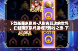 下载新葡京棋牌-从指尖到达的世界，在新葡京棋牌里畅玩游戏之旅-下载新葡京棋牌