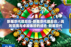 新葡京代理后台-新葡京代理后台，高效管理与卓越体验的结合-新葡京代理后台