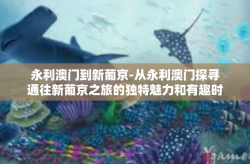永利澳门到新葡京-从永利澳门探寻通往新葡京之旅的独特魅力和有趣时光-永利澳门到新葡京