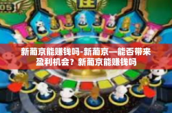 新葡京能赚钱吗-新葡京—能否带来盈利机会？新葡京能赚钱吗