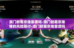 澳门新葡京赌靠谱吗-澳门新葡京赌博的风险探讨-澳门新葡京赌靠谱吗