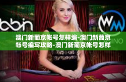 澳门新葡京帐号怎样编-澳门新葡京帐号编写攻略-澳门新葡京帐号怎样编