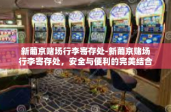 新葡京赌场行李寄存处-新葡京赌场行李寄存处，安全与便利的完美结合-新葡京赌场行李寄存处