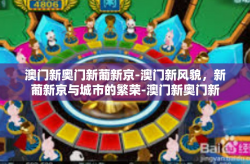 澳门新奥门新葡新京-澳门新风貌，新葡新京与城市的繁荣-澳门新奥门新葡新京