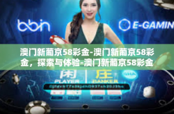 澳门新葡京58彩金-澳门新葡京58彩金，探索与体验-澳门新葡京58彩金