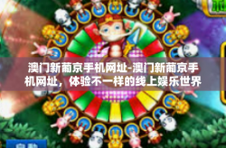 澳门新葡京手机网址-澳门新葡京手机网址，体验不一样的线上娱乐世界-澳门新葡京手机网址