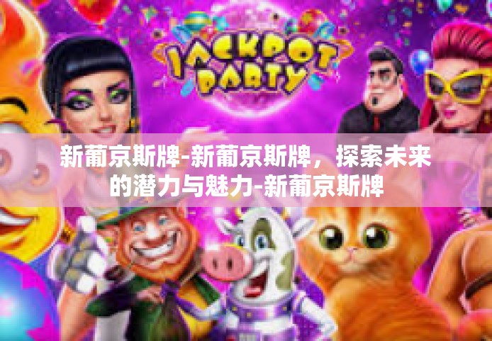 新葡京斯牌-新葡京斯牌，探索未来的潜力与魅力-新葡京斯牌