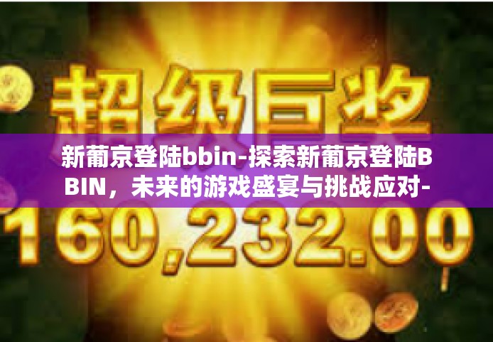 新葡京登陆bbin-探索新葡京登陆BBIN，未来的游戏盛宴与挑战应对-新葡京登陆bbin