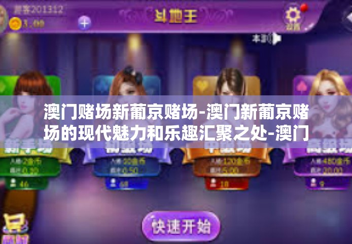 澳门赌场新葡京赌场-澳门新葡京赌场的现代魅力和乐趣汇聚之处-澳门赌场新葡京赌场
