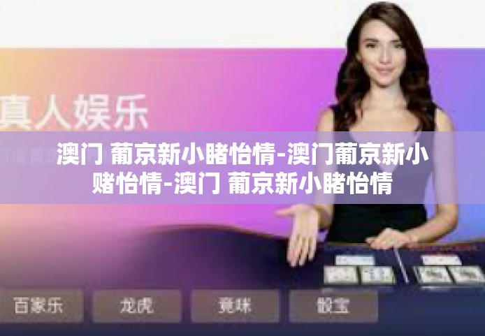 澳门 葡京新小睹怡情-澳门葡京新小赌怡情-澳门 葡京新小睹怡情