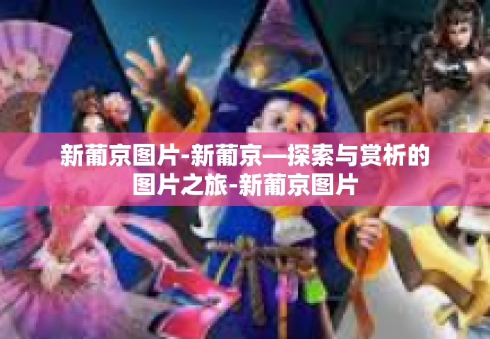 新葡京图片-新葡京—探索与赏析的图片之旅-新葡京图片