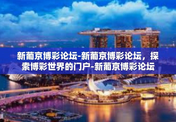 新葡京博彩论坛-新葡京博彩论坛，探索博彩世界的门户-新葡京博彩论坛