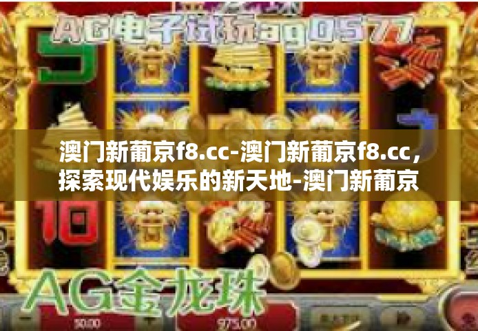 澳门新葡京f8.cc-澳门新葡京f8.cc，探索现代娱乐的新天地-澳门新葡京f8.cc