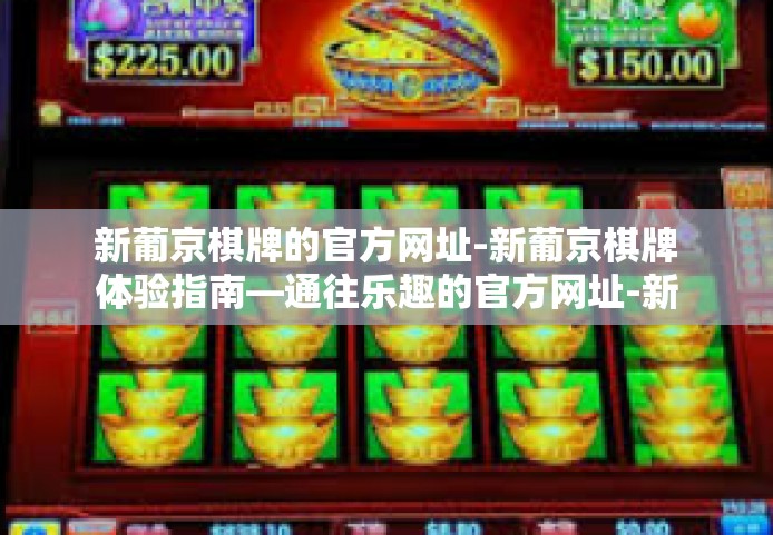 新葡京棋牌的官方网址-新葡京棋牌体验指南—通往乐趣的官方网址-新葡京棋牌的官方网址