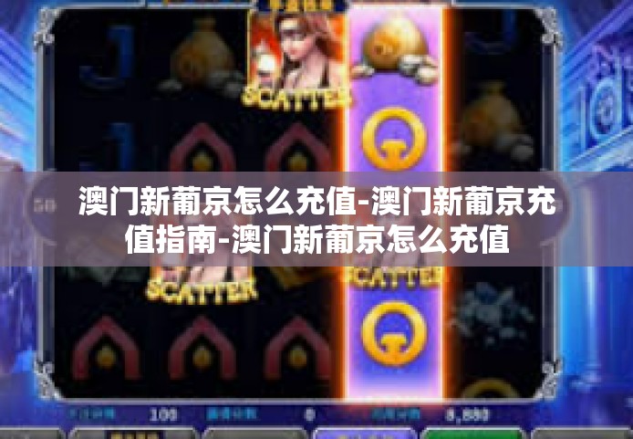 澳门新葡京怎么充值-澳门新葡京充值指南-澳门新葡京怎么充值
