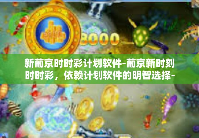 新葡京时时彩计划软件-葡京新时刻时时彩，依赖计划软件的明智选择-新葡京时时彩计划软件