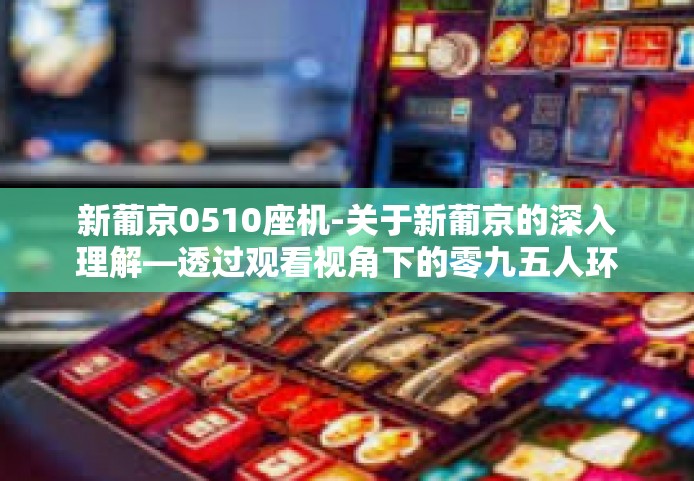 新葡京0510座机-关于新葡京的深入理解—透过观看视角下的零九五人环境与精密工巨匠精神-新葡京0510座机