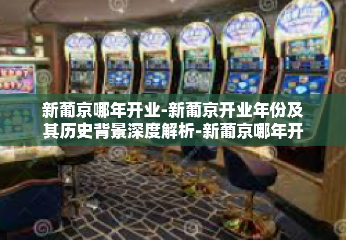 新葡京哪年开业-新葡京开业年份及其历史背景深度解析-新葡京哪年开业