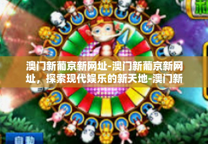 澳门新葡京新网址-澳门新葡京新网址，探索现代娱乐的新天地-澳门新葡京新网址
