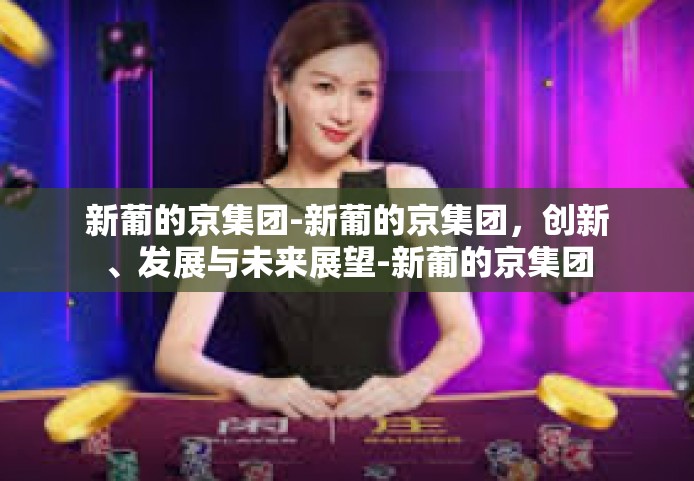 新葡的京集团-新葡的京集团，创新、发展与未来展望-新葡的京集团