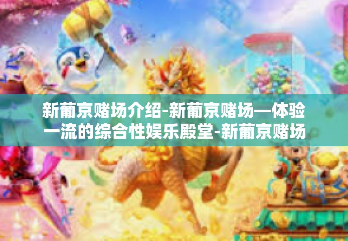 新葡京赌场介绍-新葡京赌场—体验一流的综合性娱乐殿堂-新葡京赌场介绍