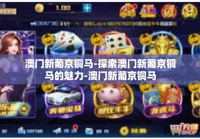 澳门新葡京铜马-探索澳门新葡京铜马的魅力-澳门新葡京铜马